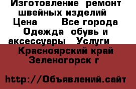 Изготовление, ремонт швейных изделий › Цена ­ 1 - Все города Одежда, обувь и аксессуары » Услуги   . Красноярский край,Зеленогорск г.